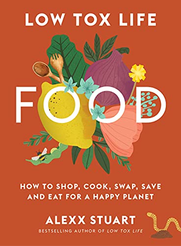 Low Tox Life Food: How to shop, cook, swap, save and eat for a happy planet (Paperback) | A Book by Alexx Stuart